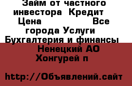 Займ от частного инвестора. Кредит. › Цена ­ 1 500 000 - Все города Услуги » Бухгалтерия и финансы   . Ненецкий АО,Хонгурей п.